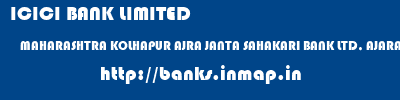 ICICI BANK LIMITED  MAHARASHTRA KOLHAPUR AJRA JANTA SAHAKARI BANK LTD, AJARA  banks information 
